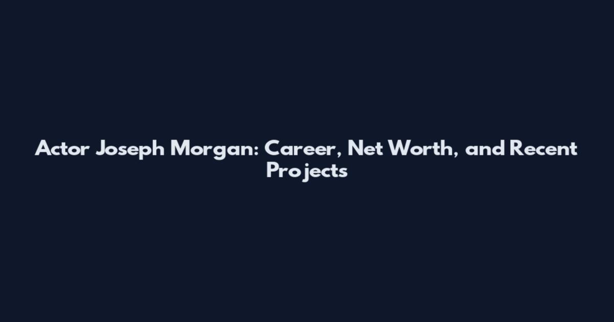 Actor Joseph Morgan: Career, Net Worth, and Recent Projects