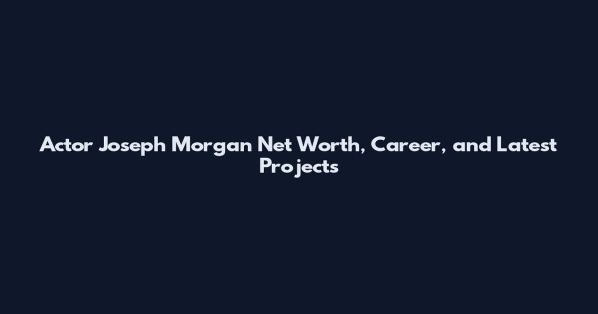 Actor Joseph Morgan Net Worth, Career, and Latest Projects