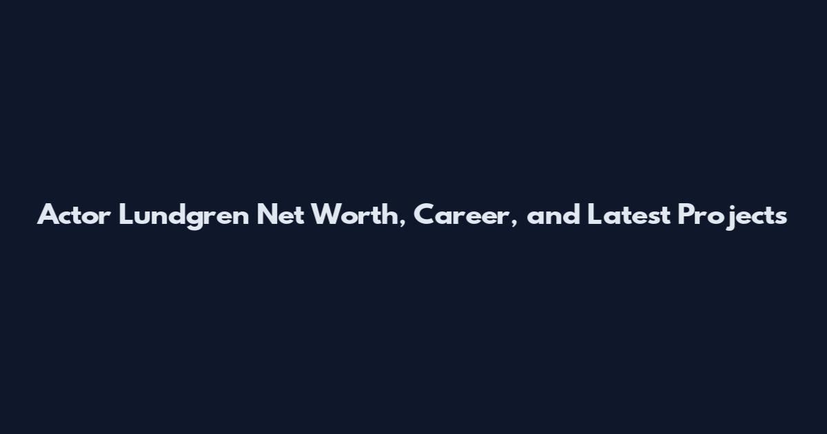 Actor Lundgren Net Worth, Career, and Latest Projects