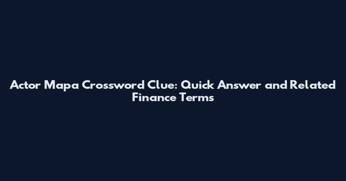 Actor Mapa Crossword Clue: Quick Answer and Related Finance Terms