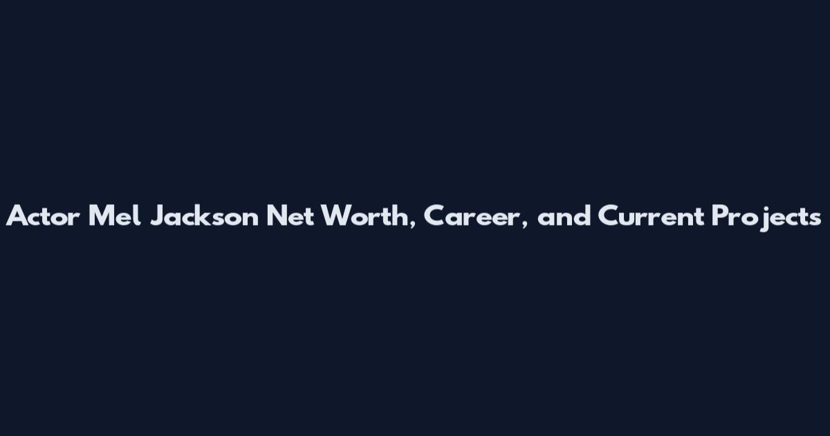 Actor Mel Jackson Net Worth, Career, and Current Projects