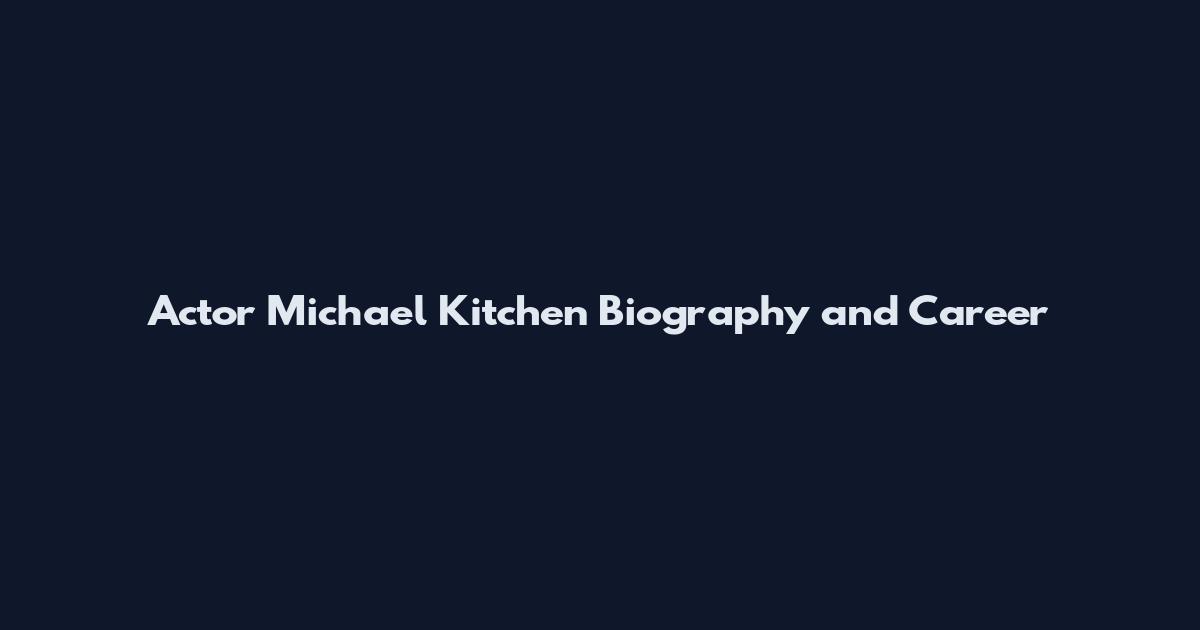 Actor Michael Kitchen Biography and Career