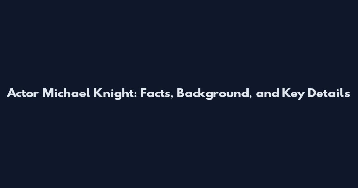 Actor Michael Knight: Facts, Background, and Key Details