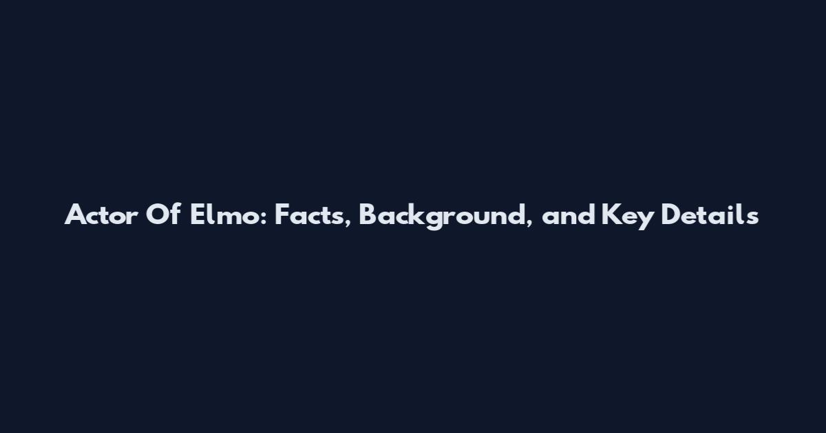 Actor Of Elmo: Facts, Background, and Key Details