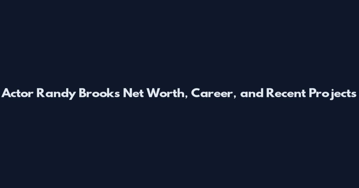 Actor Randy Brooks Net Worth, Career, and Recent Projects