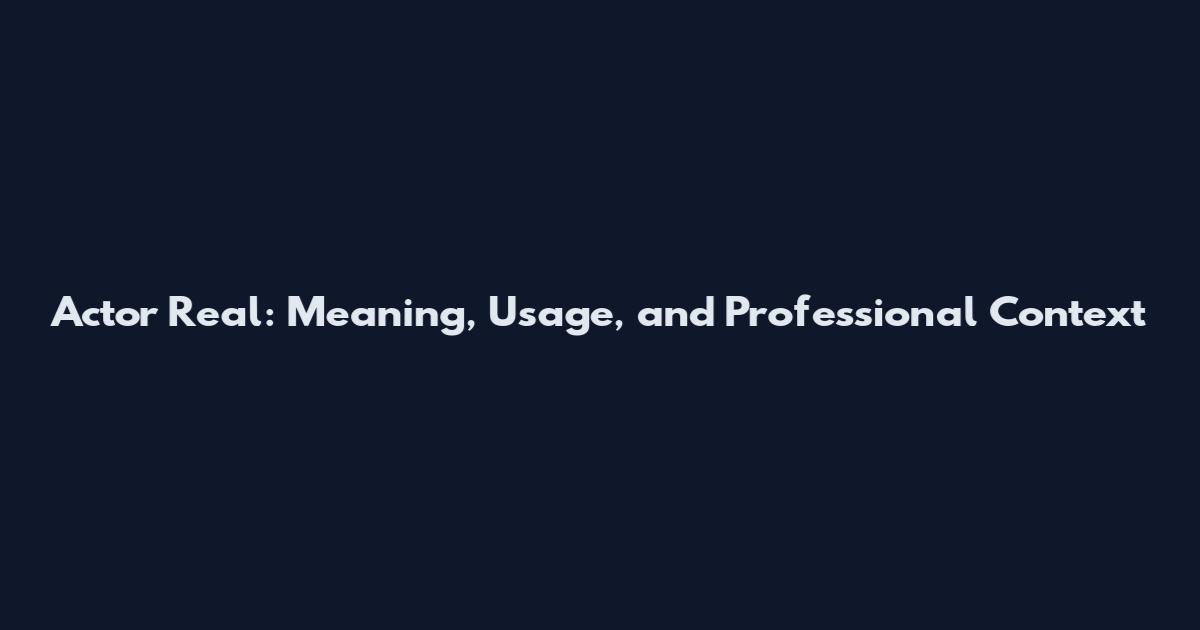 Actor Real: Meaning, Usage, and Professional Context