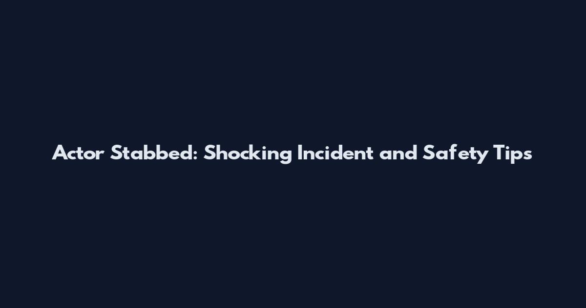 Actor Stabbed: Shocking Incident and Safety Tips