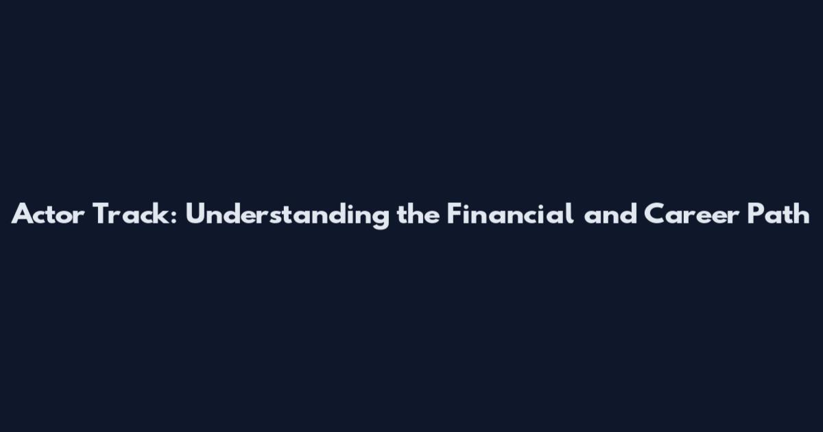 Actor Track: Understanding the Financial and Career Path