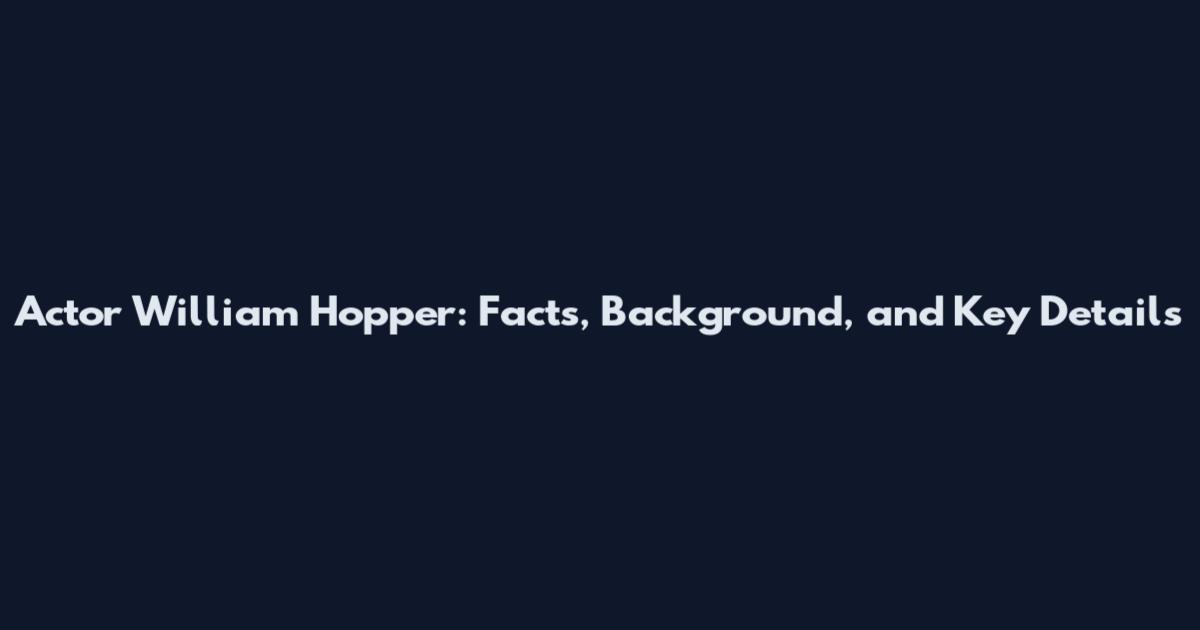 Actor William Hopper: Facts, Background, and Key Details