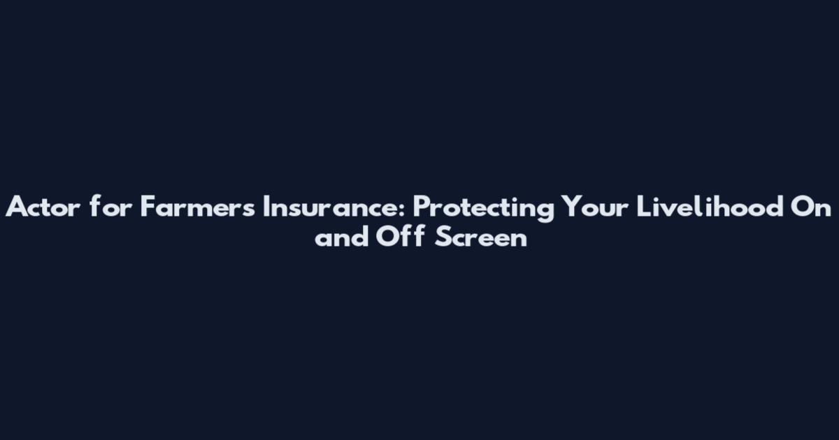 Actor for Farmers Insurance: Protecting Your Livelihood On and Off Screen