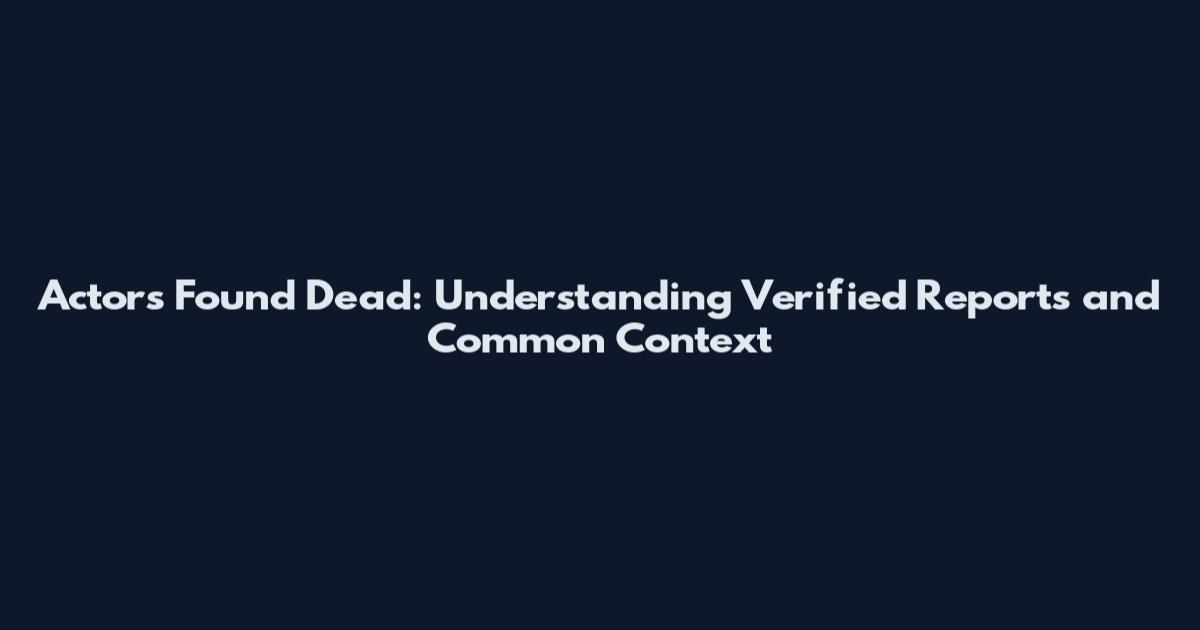 Actors Found Dead: Understanding Verified Reports and Common Context