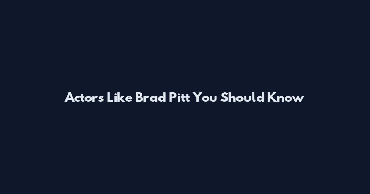 Actors Like Brad Pitt You Should Know