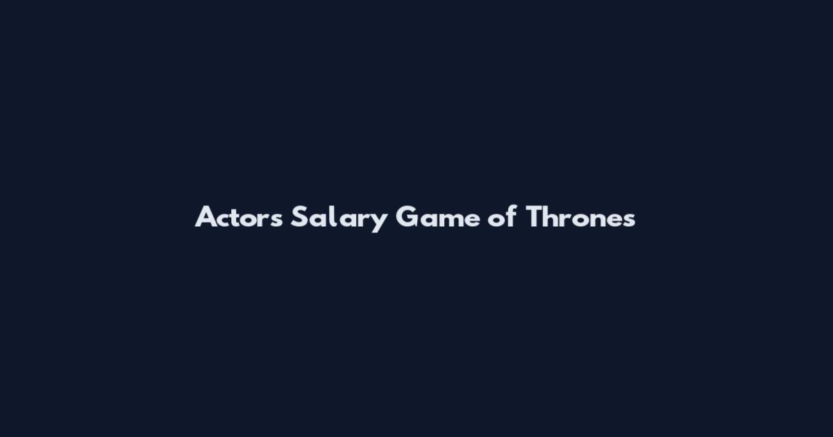 Actors Salary Game of Thrones