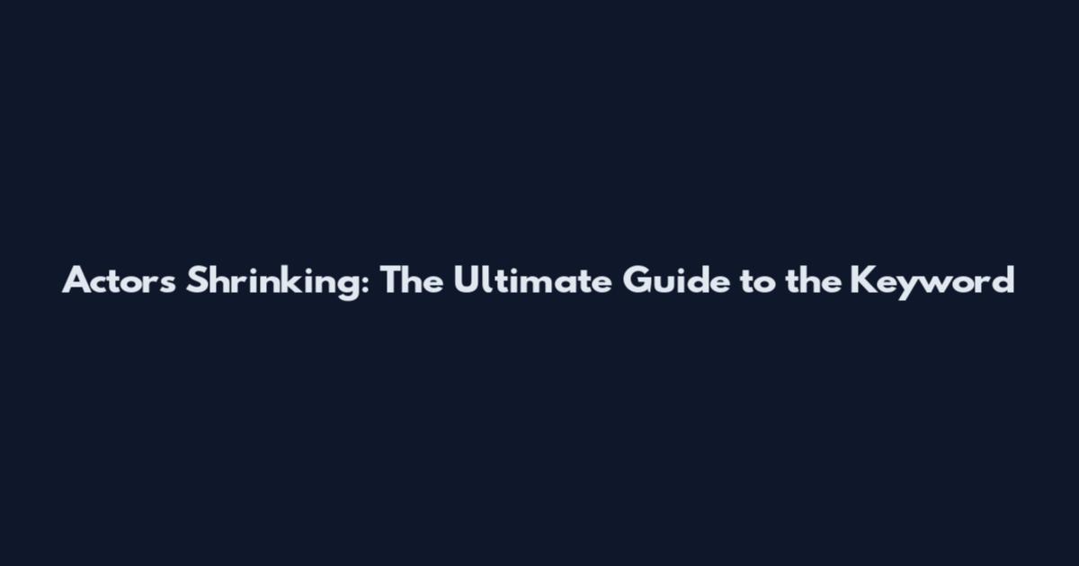 Actors Shrinking: The Ultimate Guide to the Keyword