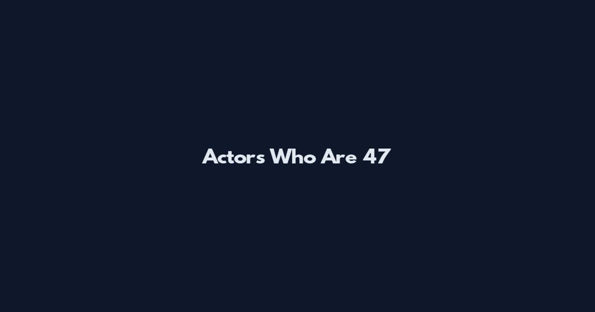 Actors Who Are 47