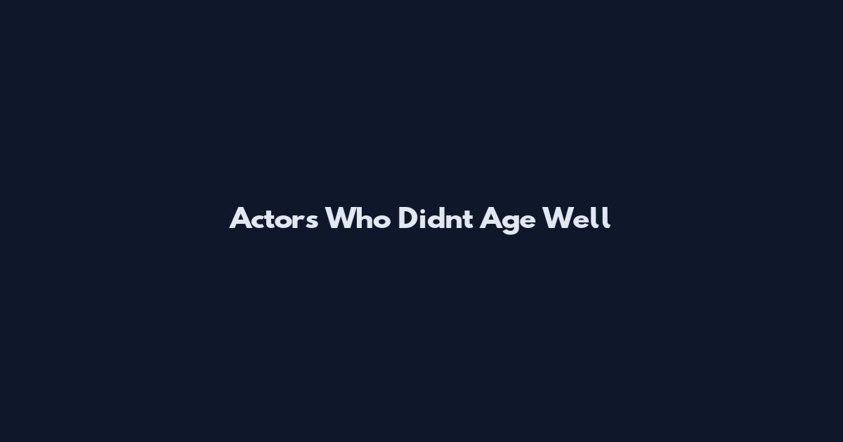 Actors Who Didn't Age Well