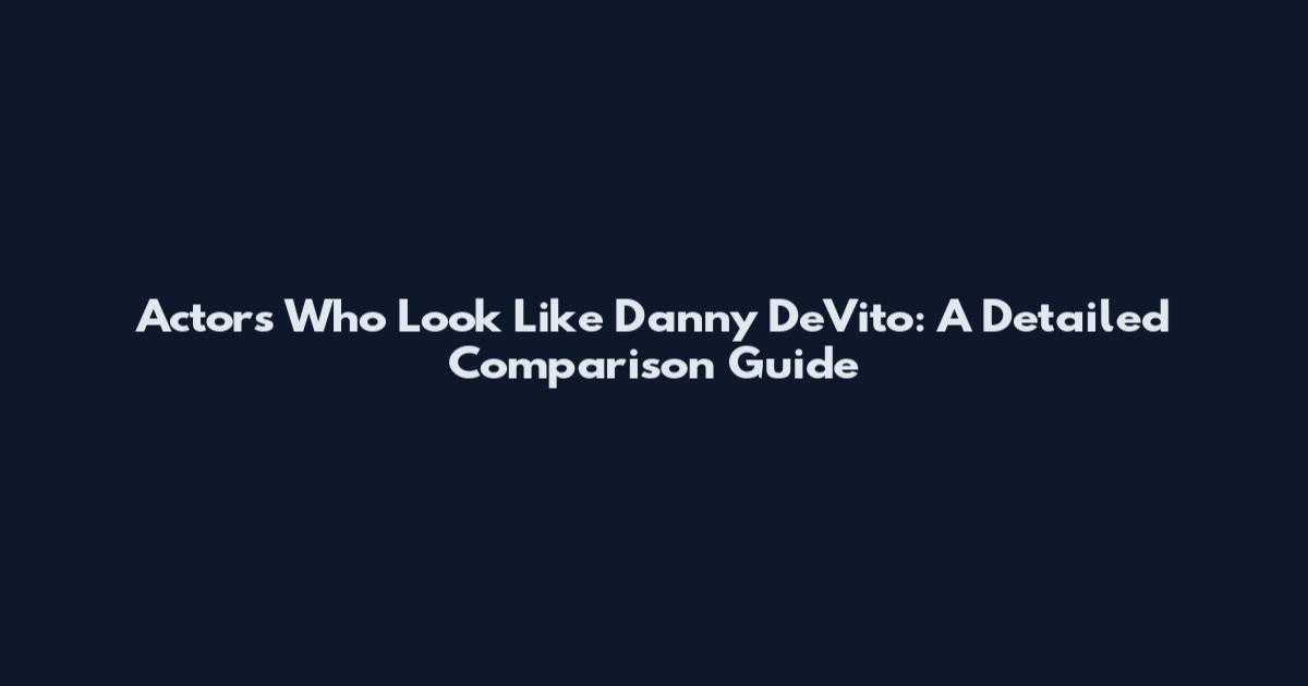 Actors Who Look Like Danny DeVito: A Detailed Comparison Guide