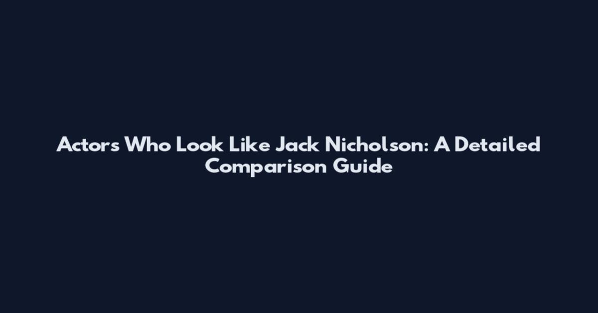 Actors Who Look Like Jack Nicholson: A Detailed Comparison Guide