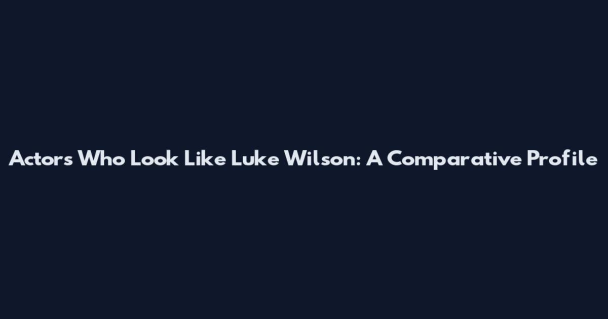 Actors Who Look Like Luke Wilson: A Comparative Profile