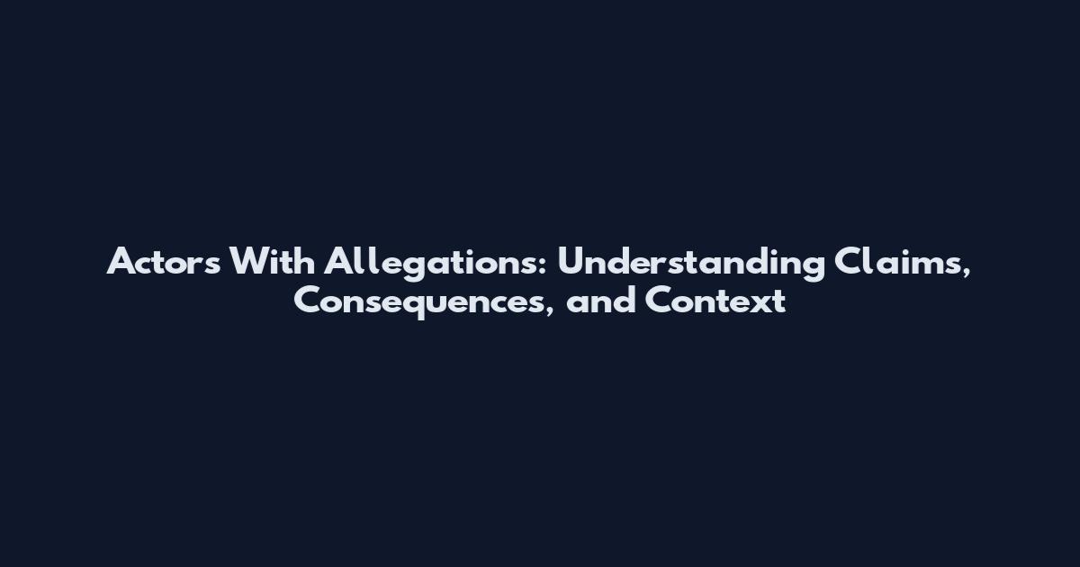 Actors With Allegations: Understanding Claims, Consequences, and Context