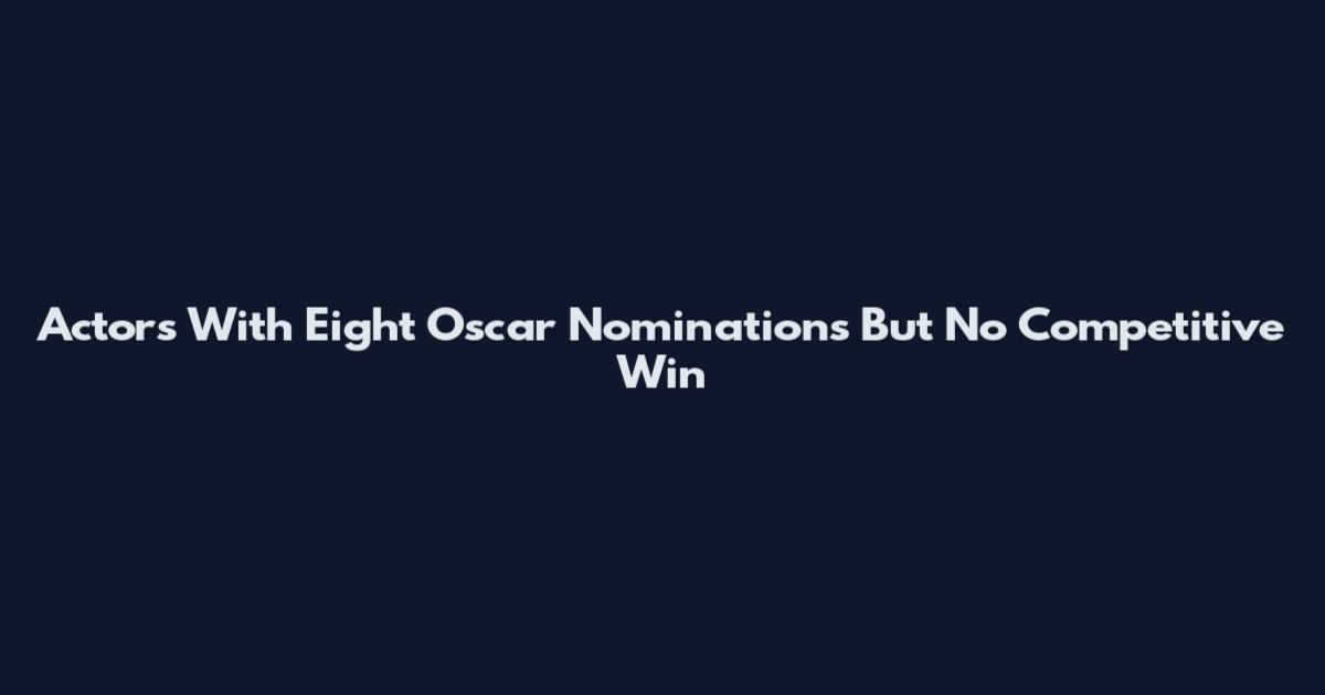 Actors With Eight Oscar Nominations But No Competitive Win