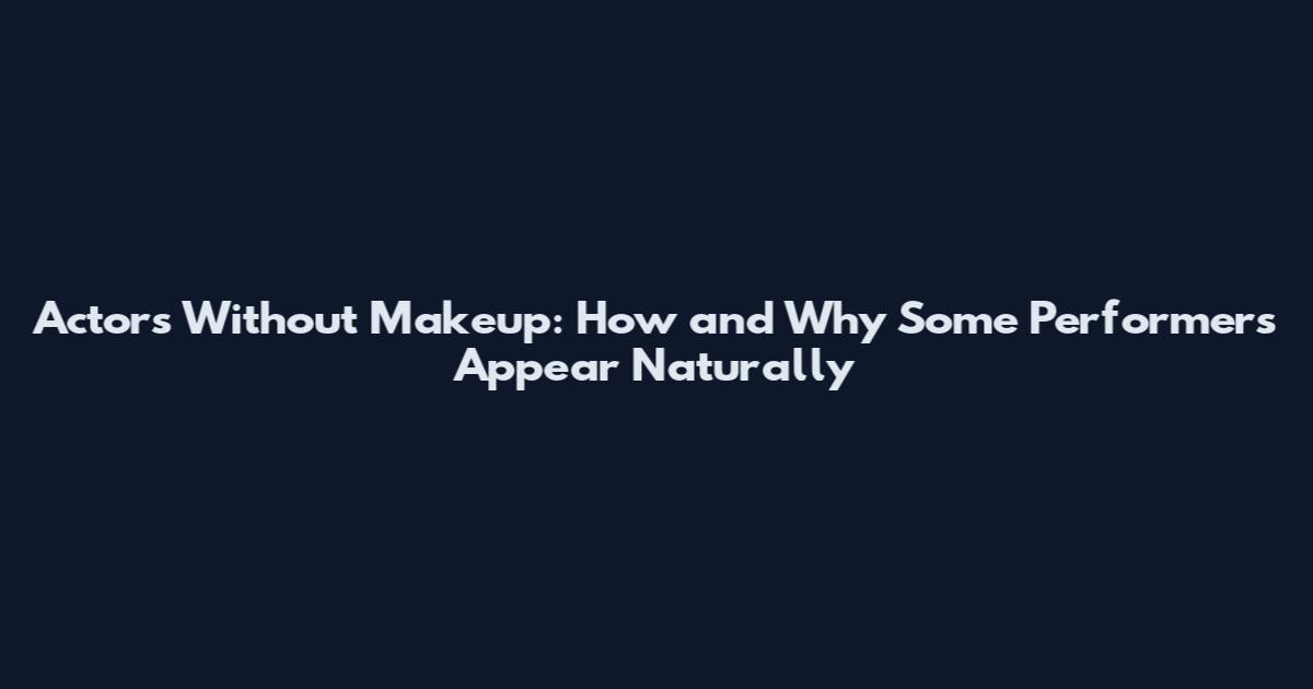 Actors Without Makeup: How and Why Some Performers Appear Naturally