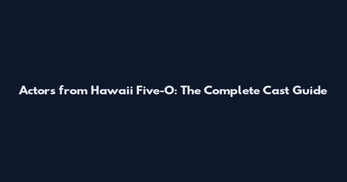 Actors from Hawaii Five-O: The Complete Cast Guide