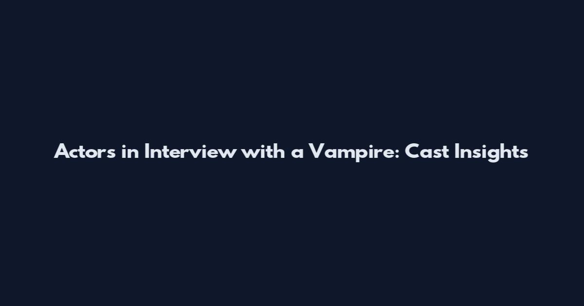 Actors in Interview with a Vampire: Cast Insights