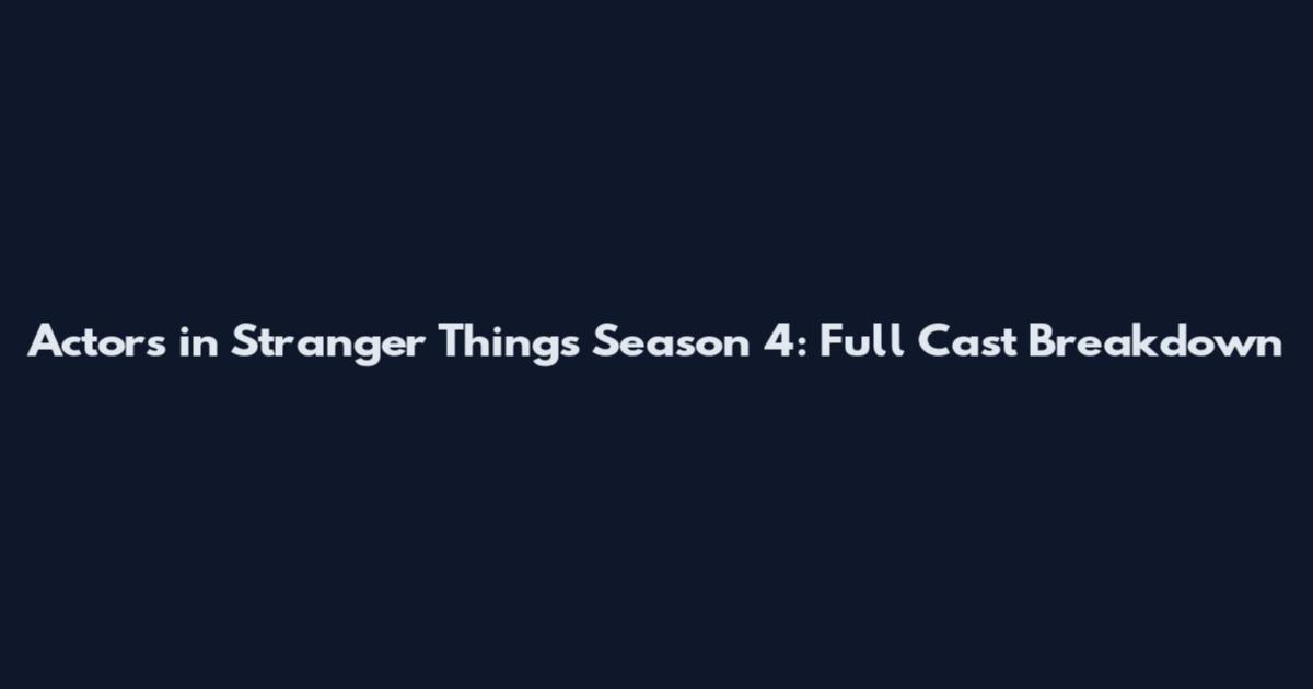 Actors in Stranger Things Season 4: Full Cast Breakdown