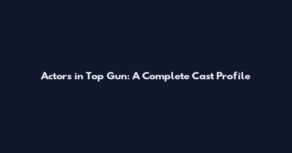 Actors in Top Gun: A Complete Cast Profile