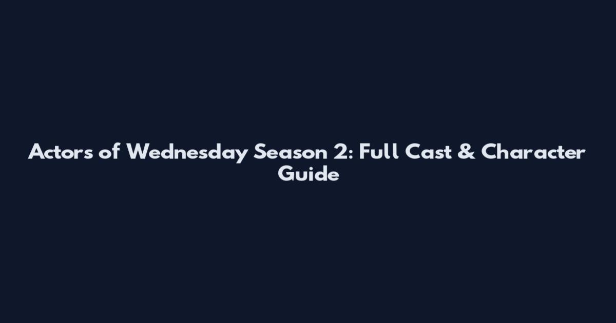 Actors of Wednesday Season 2: Full Cast & Character Guide