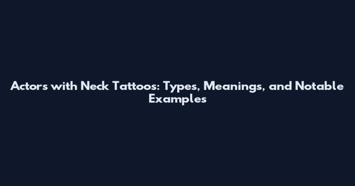 Actors with Neck Tattoos: Types, Meanings, and Notable Examples