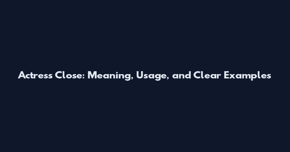 Actress Close: Meaning, Usage, and Clear Examples