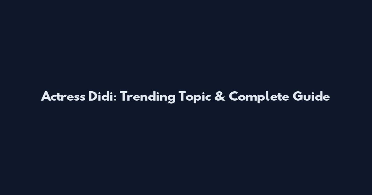 Actress Didi: Trending Topic & Complete Guide