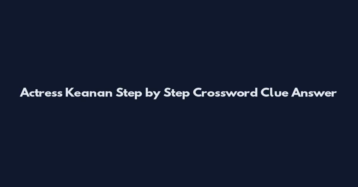 Actress Keanan Step by Step Crossword Clue Answer