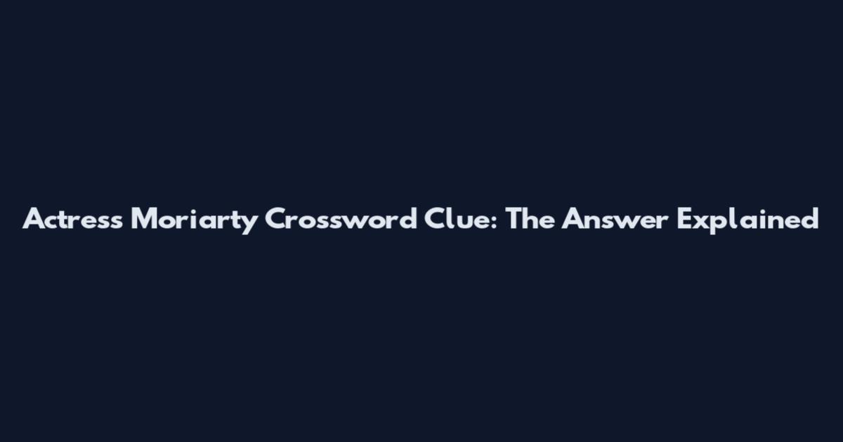 Actress Moriarty Crossword Clue: The Answer Explained