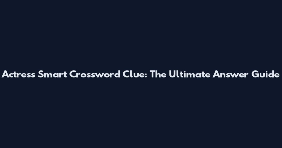 Actress Smart Crossword Clue: The Ultimate Answer Guide