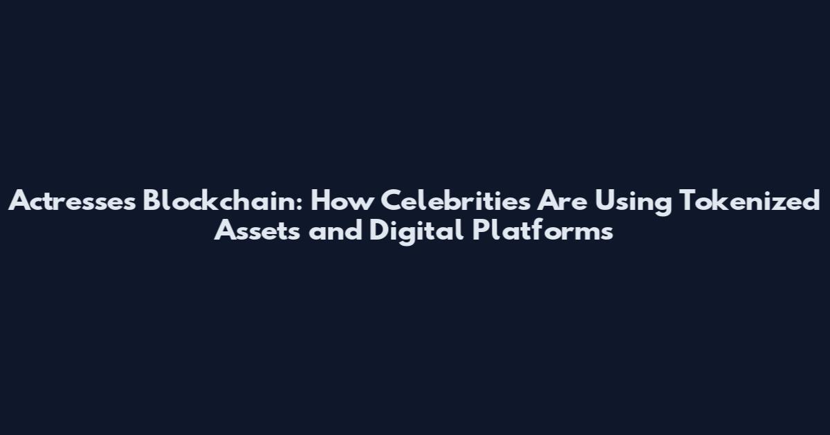 Actresses Blockchain: How Celebrities Are Using Tokenized Assets and Digital Platforms