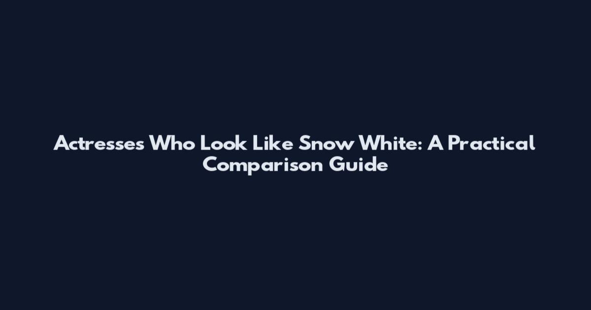Actresses Who Look Like Snow White: A Practical Comparison Guide