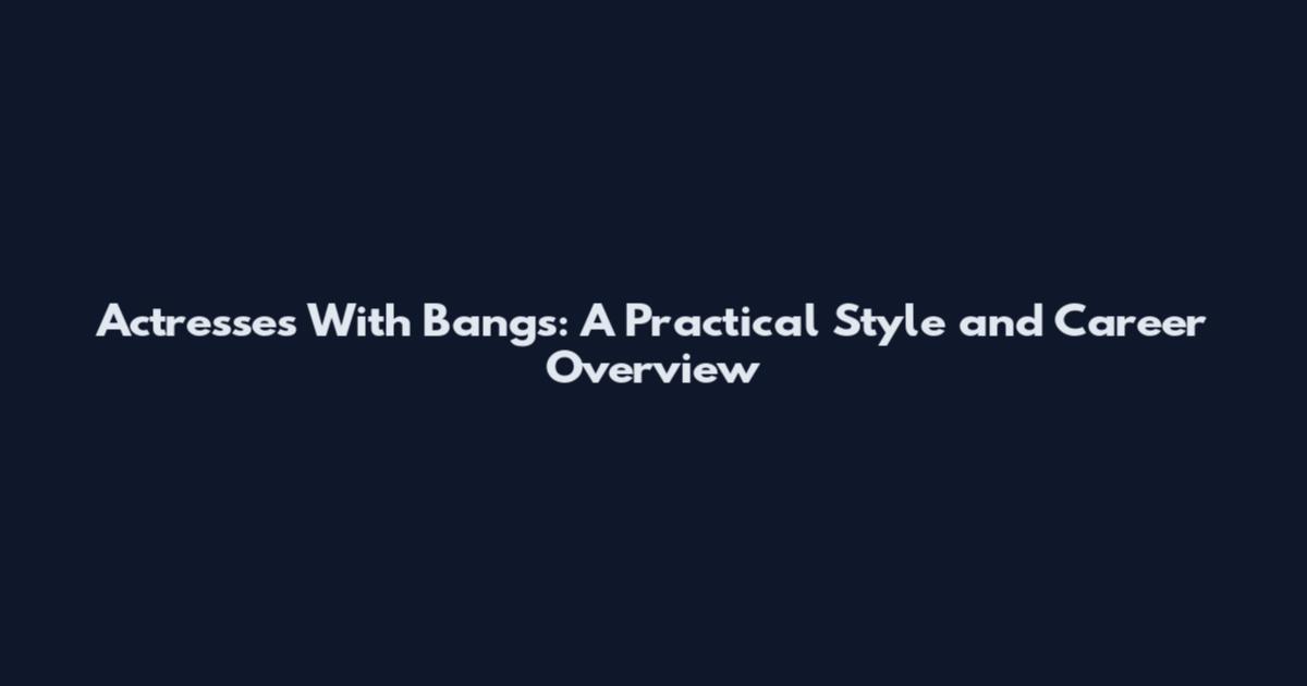 Actresses With Bangs: A Practical Style and Career Overview