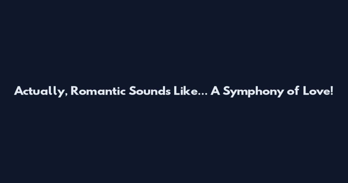 Actually, Romantic Sounds Like... A Symphony of Love!