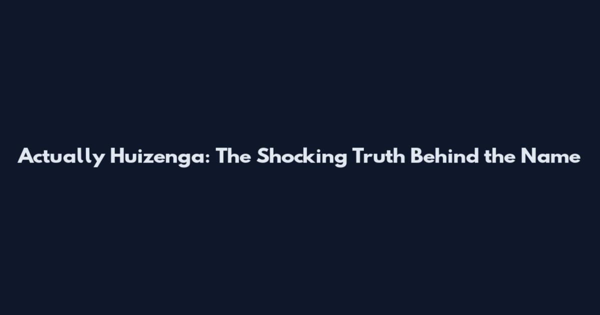 Actually Huizenga: The Shocking Truth Behind the Name