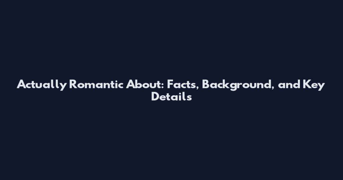Actually Romantic About: Facts, Background, and Key Details