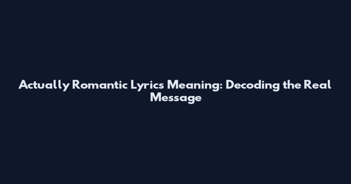 Actually Romantic Lyrics Meaning: Decoding the Real Message