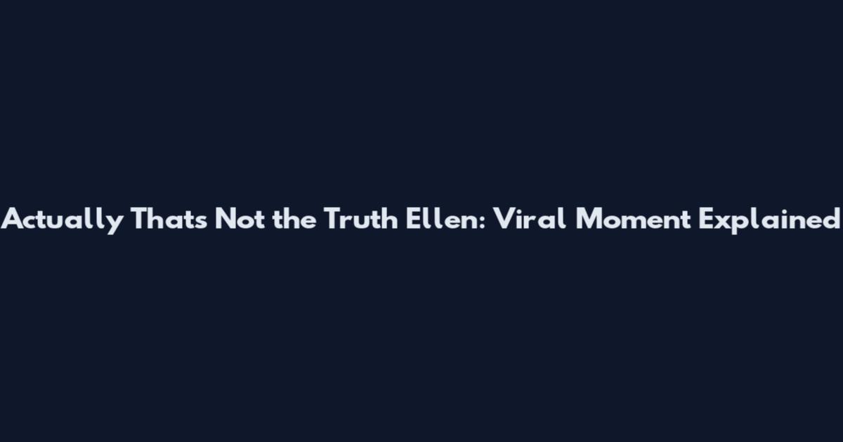 Actually That's Not the Truth Ellen: Viral Moment Explained
