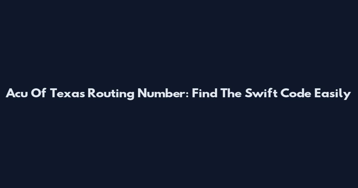 Acu Of Texas Routing Number: Find The Swift Code Easily