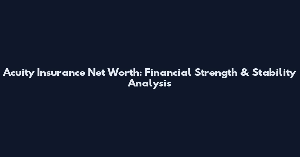 Acuity Insurance Net Worth: Financial Strength & Stability Analysis