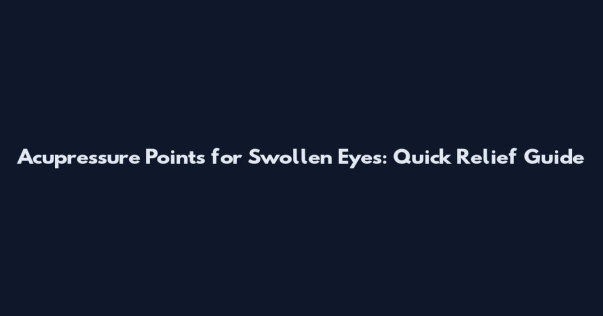 Acupressure Points for Swollen Eyes: Quick Relief Guide