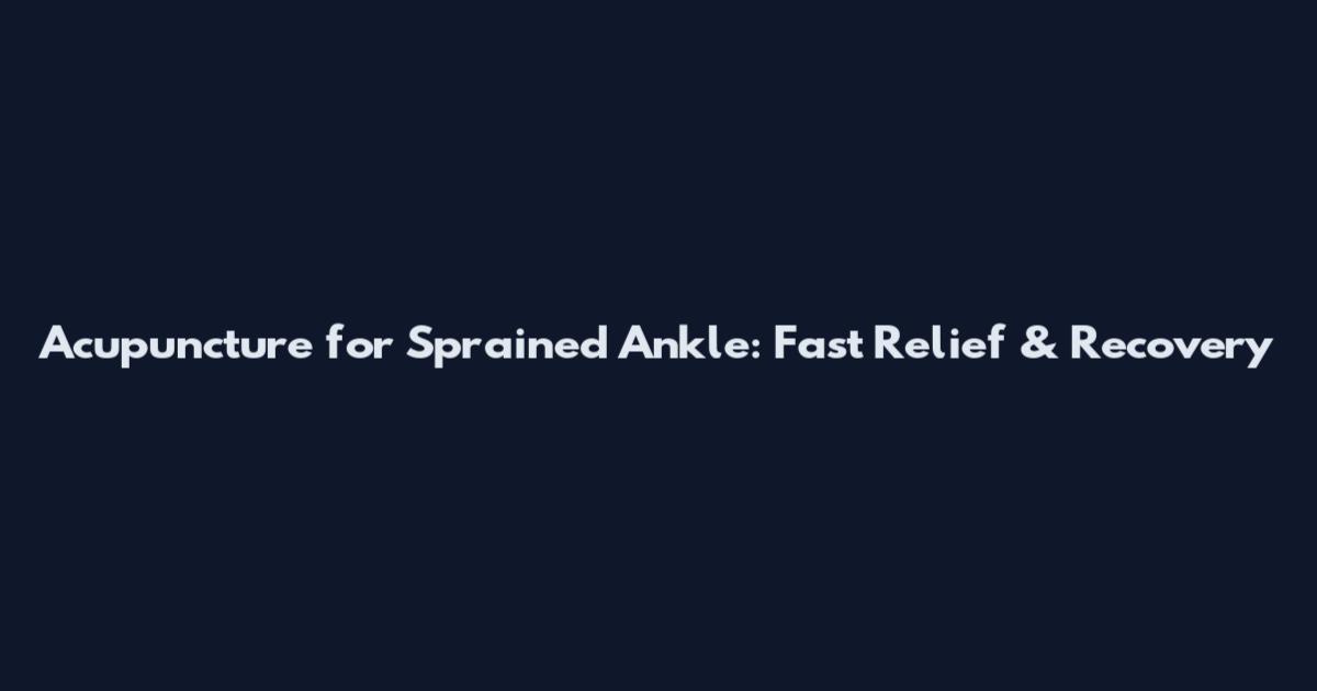 Acupuncture for Sprained Ankle: Fast Relief & Recovery