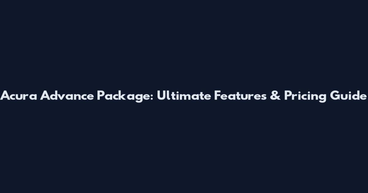 Acura Advance Package: Ultimate Features & Pricing Guide